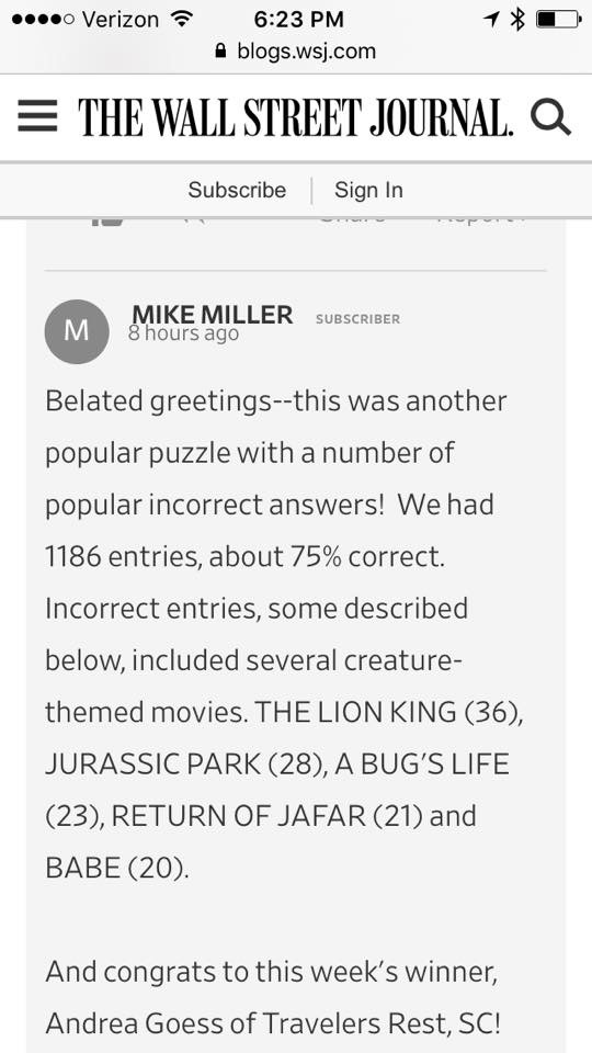 Text from the Wall Street Journal blog : "Mike Miller: Belated greetings--this was another popular puzzle with a number popular incorrect answers! We had 1186 entries, about 75% correct. Incorrect entries, some described below, included several creature-themed movies. THE LION KING (36), JURASSIC PARK (28), A BUG'S LIFE (23), RETURN OF JAFAR (21) and BABE (20). And congrats to this week's winner Andrea Goess of Travelers Rest, SC!